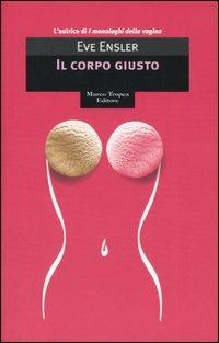 Il corpo giusto - Eve Ensler - Libro Tropea 2005, I mirti | Libraccio.it