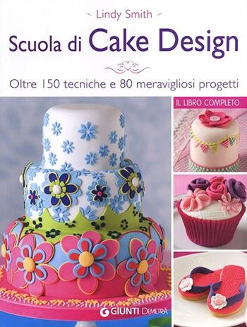 Scuola di cake design. Oltre 150 tecniche e 80 meravigliosi progetti - Lindy Smith - Libro Demetra 2013 | Libraccio.it