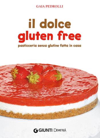Il dolce gluten free. Pasticceria senza glutine fatta in casa - Gaia Pedrolli - Libro Demetra 2014 | Libraccio.it