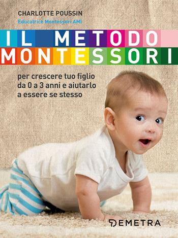 Il metodo Montessori per crescere tuo figlio da 0 a 3 anni e aiutarlo a essere se stesso - Charlotte Poussin - Libro Demetra 2017, Genitori e figli | Libraccio.it