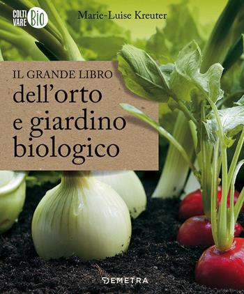 Il grande libro dell'orto e giardino biologico - Marie-Luise Kreuter - Libro Demetra 2017, Coltivare bio | Libraccio.it