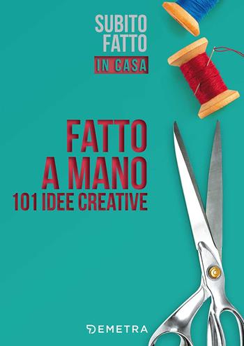 Fatto a mano. 101 idee creative  - Libro Demetra 2017, Subito fatto in casa | Libraccio.it