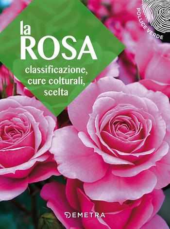 La rosa. Classificazione, cure colturali, scelta  - Libro Demetra 2018, Pollice verde | Libraccio.it
