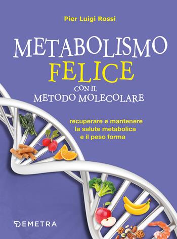 Metabolismo felice con il metodo molecolare. Recuperare e mantenere la salute metabolica e il peso forma - Pier Luigi Rossi - Libro Demetra 2019, Dieta e benessere | Libraccio.it