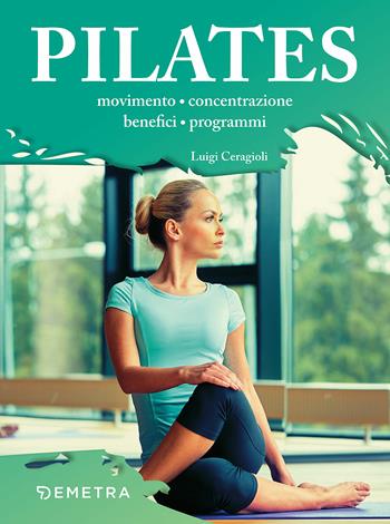 Il metodo Pilates. Movimento, concentrazione, benefici, programmi - Luigi Ceragioli - Libro Demetra 2018, Fitness | Libraccio.it
