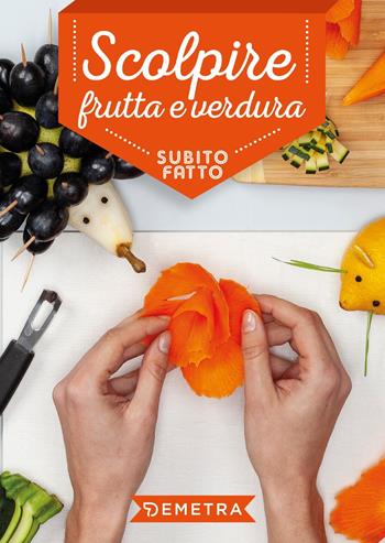 Scolpire frutta e verdura  - Libro Demetra 2019, Subito fatto in casa | Libraccio.it