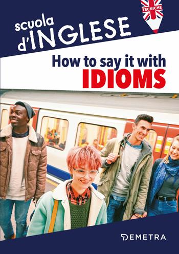 How to say it with idioms. Espressioni idiomatiche - Susan Meadows - Libro Demetra 2018, Scuola di inglese. Tecniche | Libraccio.it