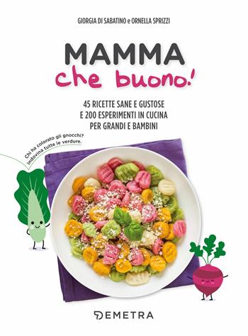 Mamma che buono! 45 ricette sane e gustose e 200 esperimenti in cucina per grandi e bambini - Giorgia Di Sabatino, Ornella Sprizzi - Libro Demetra 2019, In famiglia | Libraccio.it