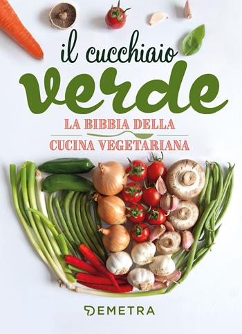 Il cucchiaio verde. La bibbia della cucina vegetariana  - Libro Demetra 2021, I cucchiai | Libraccio.it