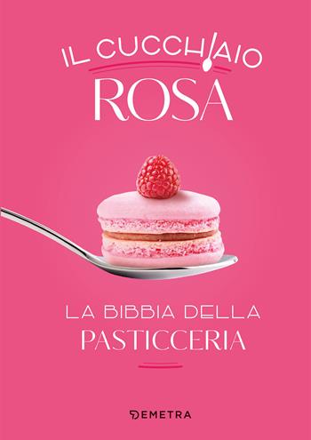 Il cucchiaio rosa. La bibbia della pasticceria  - Libro Demetra 2022, I cucchiai | Libraccio.it
