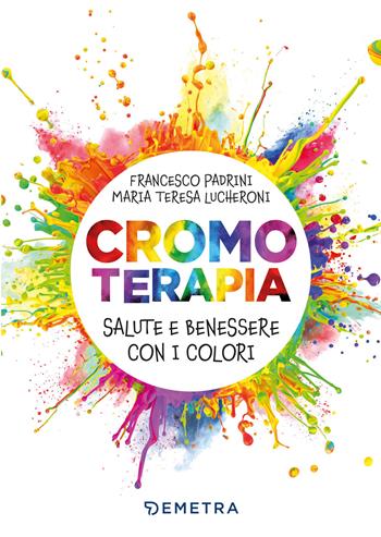 Cromoterapia. Salute e benessere con i colori - Francesco Padrini, Maria Teresa Lucheroni - Libro Demetra 2021, Naturalmente medicina | Libraccio.it