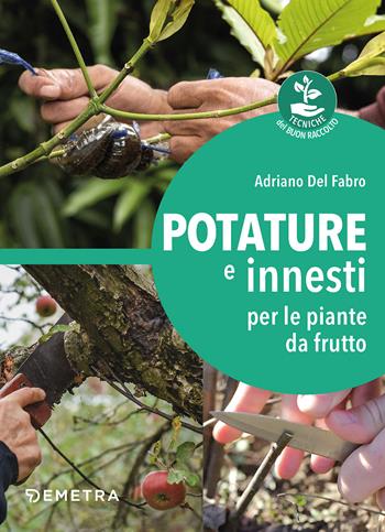 Potature e innesti per le piante da frutto - Adriano Del Fabro - Libro Demetra 2022, Tecniche del buon raccolto | Libraccio.it
