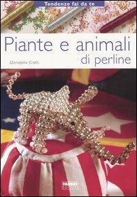Piante e animali di perline - Donatella Ciotti - Libro Fabbri 2005, Tendenze fai da te | Libraccio.it