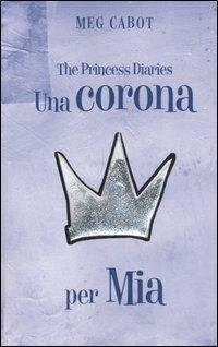 Una corona per Mia. The princess diaries - Meg Cabot - Libro Fabbri 2007, Narrativa | Libraccio.it