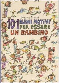 Centouno buoni motivi per essere un bambino. Ediz. illustrata - Beatrice Masini - Libro Fabbri 2007, Narrativa | Libraccio.it