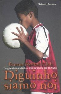 Diguinho siamo noi. Banana Football Club - Roberto Perrone - Libro Fabbri 2007, Narrativa | Libraccio.it