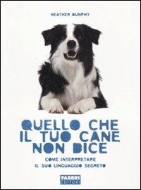 Quello che il tuo cane non dice. Come interpretare il suo linguaggio segreto - Heather Dunphy - Libro Fabbri 2011 | Libraccio.it