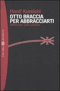 Otto braccia per abbracciarti. Riflessioni sulla politica - Hanif Kureishi - Libro Bompiani 2004, Tascabili. Best Seller | Libraccio.it