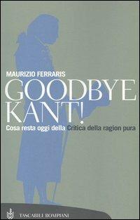 Goodbye Kant! Cosa resta oggi della Critica della ragion pura - Maurizio Ferraris - Libro Bompiani 2004, Tascabili. Saggi | Libraccio.it