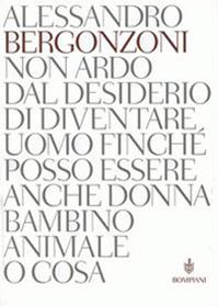 Non ardo dal desiderio di diventare uomo finché posso essere anche donna bambino animale o cosa - Alessandro Bergonzoni - Libro Bompiani 2005 | Libraccio.it