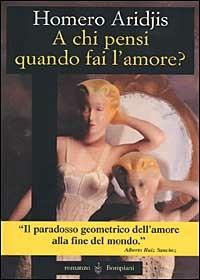 A chi pensi quando fai l'amore - Homero Aridjis - Libro Bompiani 1999, Letteraria | Libraccio.it