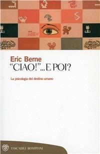 Ciao... E poi? - Eric Berne - Libro Bompiani 2000, Tascabili. Saggi | Libraccio.it