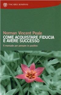 Come acquistare fiducia e avere successo. Il manuale per pensare positivo - Norman Vincent Peale - Libro Bompiani 2000, I grandi tascabili | Libraccio.it