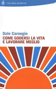 Come godersi la vita e lavorare meglio - Dale Carnegie - Libro Bompiani 2001, I grandi tascabili | Libraccio.it