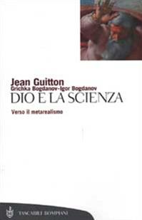 Dio e la scienza. Verso il metarealismo - Jean Guitton, Igor Bogdanov, Grichka Bogdanov - Libro Bompiani 2002, Tascabili. Saggi | Libraccio.it