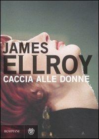 Caccia alle donne - James Ellroy - Libro Bompiani 2010, Narrativa straniera | Libraccio.it