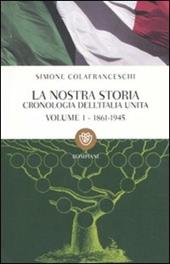 La nostra storia. Cronologia dell'Italia unita. Vol. 1: 1861-1945.