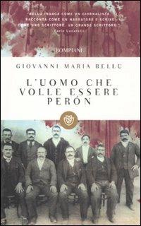 L'uomo che volle essere Peròn - Giovanni M. Bellu - Libro Bompiani 2011, I grandi tascabili | Libraccio.it