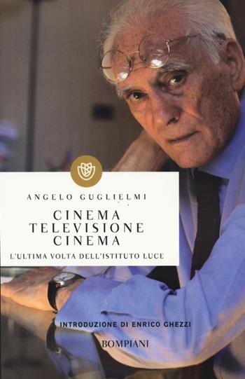 Cinema, televisione, cinema. L'ultima volta dell'Istituto Luce - Angelo Guglielmi - Libro Bompiani 2013, I grandi tascabili | Libraccio.it