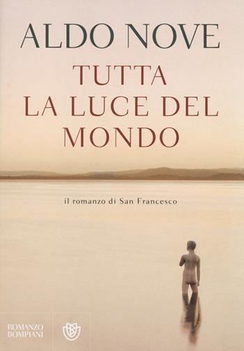 Tutta la luce del mondo. Il romanzo di San Francesco - Aldo Nove - Libro Bompiani 2014, Narratori italiani | Libraccio.it