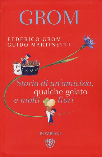 Grom. Storia di un'amicizia, qualche gelato e molti fiori - Federico Grom, Guido Martinetti - Libro Bompiani 2015, Tascabili | Libraccio.it