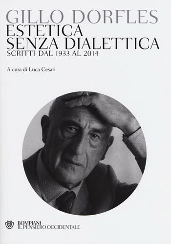 Estetica senza dialettica. Scritti dal 1933 al 2014 - Gillo Dorfles - Libro Bompiani 2016, Il pensiero occidentale | Libraccio.it