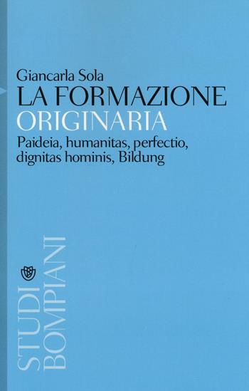 La formazione originaria. Paideia, humanitas, perfectio, dignitas hominis, Bildung - Giancarla Sola - Libro Bompiani 2016, Studi Bompiani | Libraccio.it
