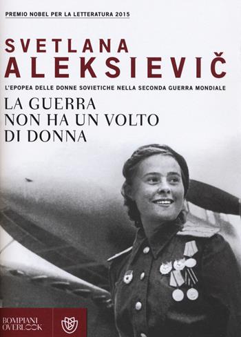 La guerra non ha un volto di donna. L'epopea delle donne sovietiche nella seconda guerra mondiale - Svetlana Aleksievic - Libro Bompiani 2015, Overlook | Libraccio.it