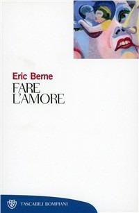 Fare l'amore - Eric Berne - Libro Bompiani 2001, Tascabili. Saggi | Libraccio.it