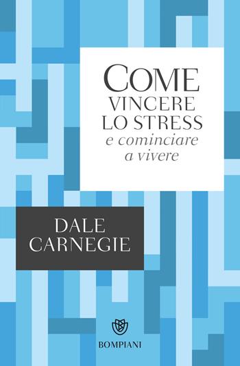 Come vincere lo stress e cominciare a vivere - Dale Carnegie - Libro Bompiani 2017, Tascabili. Saggi | Libraccio.it