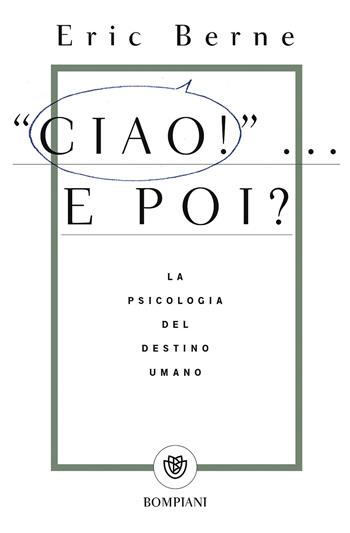 Ciao!... E poi? La psicologia del destino umano - Eric Berne - Libro Bompiani 2017, Tascabili. Saggi | Libraccio.it