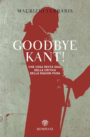 Goodbye Kant! Cosa resta oggi della Critica della ragion pura - Maurizio Ferraris - Libro Bompiani 2018, Tascabili. Saggi | Libraccio.it