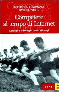 Competere al tempo di Internet. Netscape e la battaglia contro Microsoft - Michael A. Cusumano, David B. Yoffie - Libro Rizzoli 1999, ETAS Management | Libraccio.it