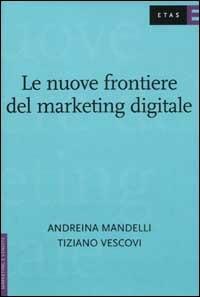 Le nuove frontiere del marketing digitale - Andreina Mandelli, Tiziano Vescovi - Libro Rizzoli 2003, ETAS Marketing e vendite | Libraccio.it