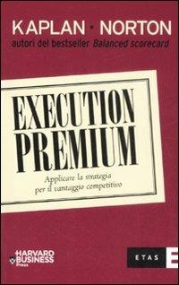 Execution premium. Applicare la strategia per il vantaggio competitivo - Robert S. Kaplan, David P. Norton - Libro Rizzoli 2009, ETAS Management | Libraccio.it