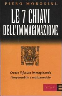 Le sette chiavi dell'immaginazione - Piero Morosini - Libro Rizzoli 2010, ETAS Management | Libraccio.it
