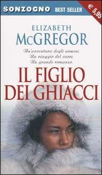 Il figlio dei ghiacci - Elizabeth McGregor - Libro Sonzogno 2002, Tascabili romanzi | Libraccio.it
