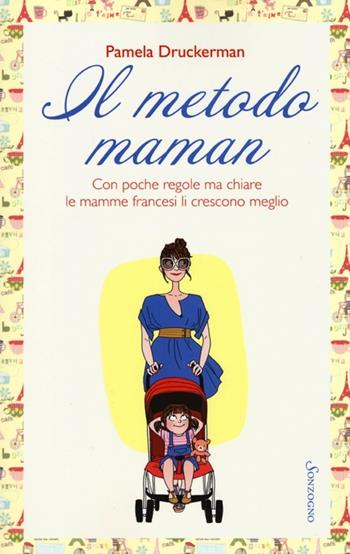 Il metodo maman. Con poche regole ma chiare le mamme francesi li crescono meglio - Pamela Druckerman - Libro Sonzogno 2013 | Libraccio.it