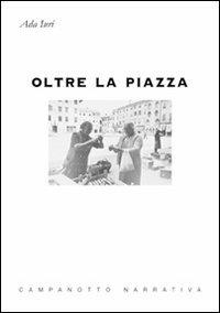 Oltre la piazza - Ada Iuri - Libro Campanotto 2012, Zeta narrativa. Prosa ital. contemporanea | Libraccio.it