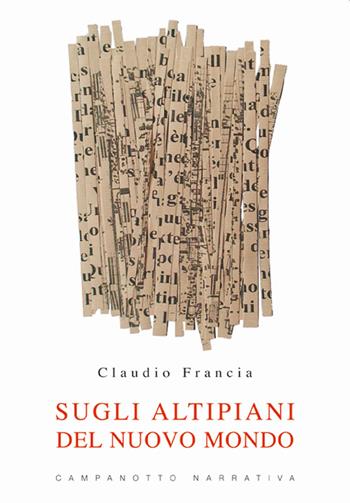 Sugli altipiani del Nuovo Mondo - Claudio Francia - Libro Campanotto 2020, Narrativa | Libraccio.it